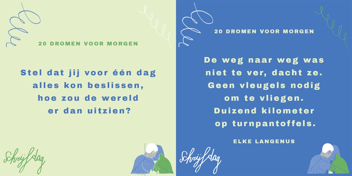 vraag: stel dat jij voor één dag alles kon beslissen, hoe zou de wereld er dan uitzien? Antwoord: De weg naar weg was niet te ver, dacht ze. Geen vleugels nodig om te vliegen. Duizend kilometer op turnpantoffels. Door Elke Langenus